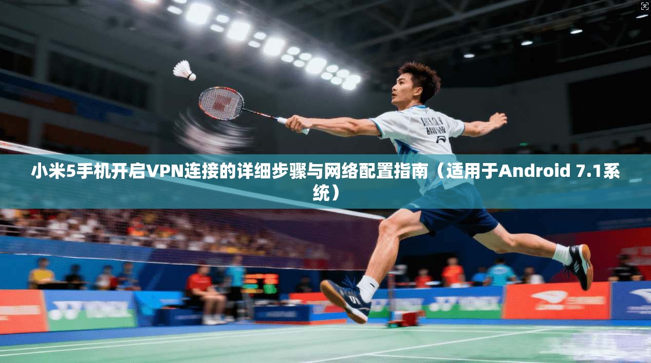 小米5手机开启VPN连接的详细步骤与网络配置指南(适用于Android 7.1系统) 小米5手机开启VPN连接的详细步骤与网络配置指南(适用于Android 7.1系统)