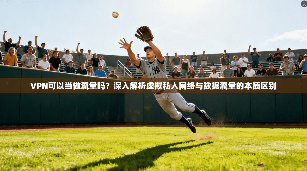 VPN可以当做流量吗?深入解析虚拟私人网络与数据流量的本质区别 VPN可以当做流量吗?深入解析虚拟私人网络与数据流量的本质区别