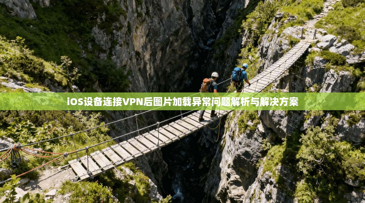 iOS设备连接VPN后图片加载异常问题解析与解决方案 iOS设备连接VPN后图片加载异常问题解析与解决方案