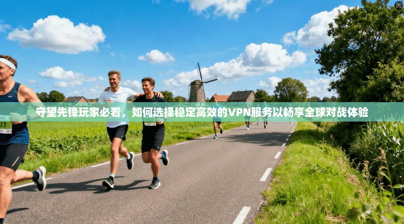 守望先锋玩家必看,如何选择稳定高效的VPN服务以畅享全球对战体验 守望先锋玩家必看,如何选择稳定高效的VPN服务以畅享全球对战体验