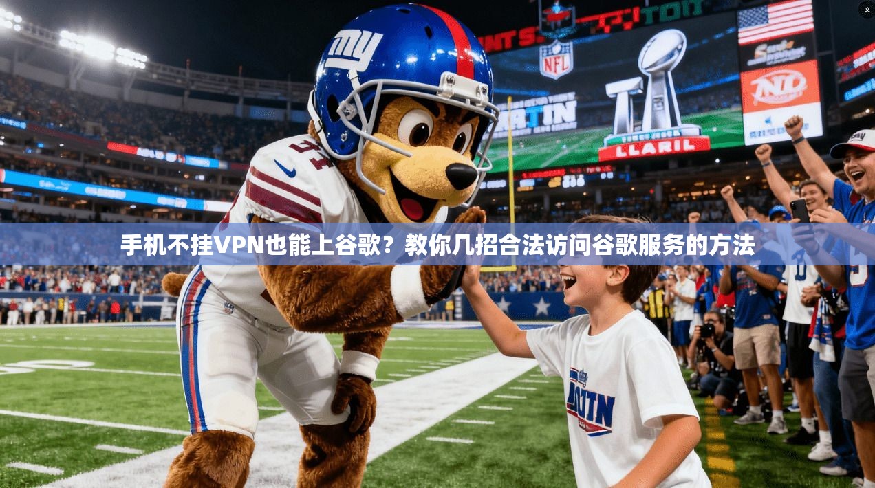 手机不挂VPN也能上谷歌?教你几招合法访问谷歌服务的方法 手机不挂VPN也能上谷歌?教你几招合法访问谷歌服务的方法