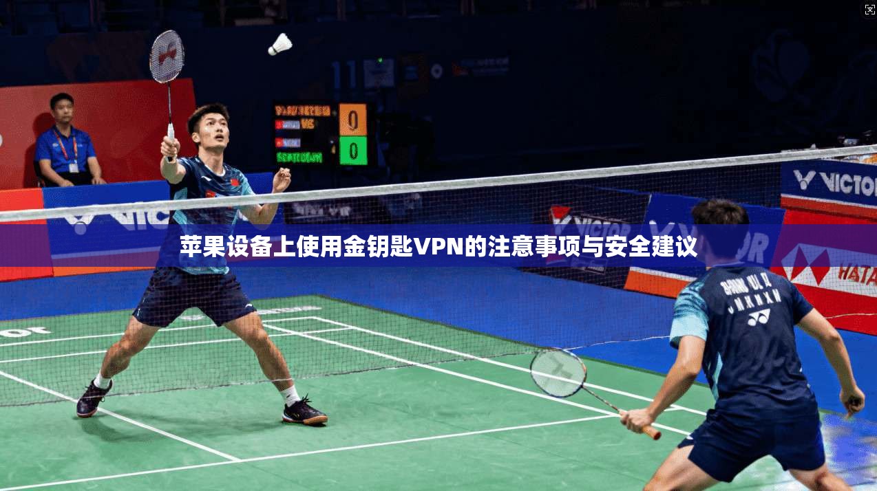 苹果设备上使用金钥匙VPN的注意事项与安全建议 苹果设备上使用金钥匙VPN的注意事项与安全建议