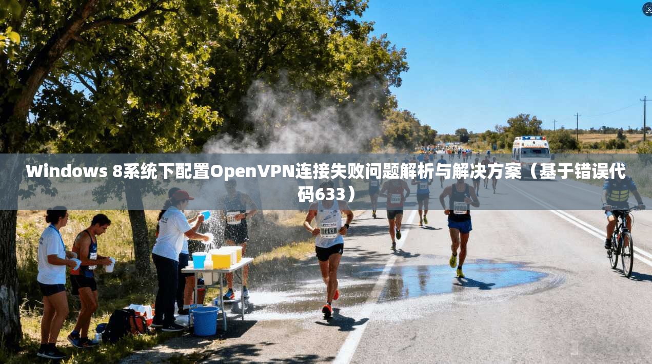 Windows 8系统下配置OpenVPN连接失败问题解析与解决方案(基于错误代码633) Windows 8系统下配置OpenVPN连接失败问题解析与解决方案(基于错误代码633)