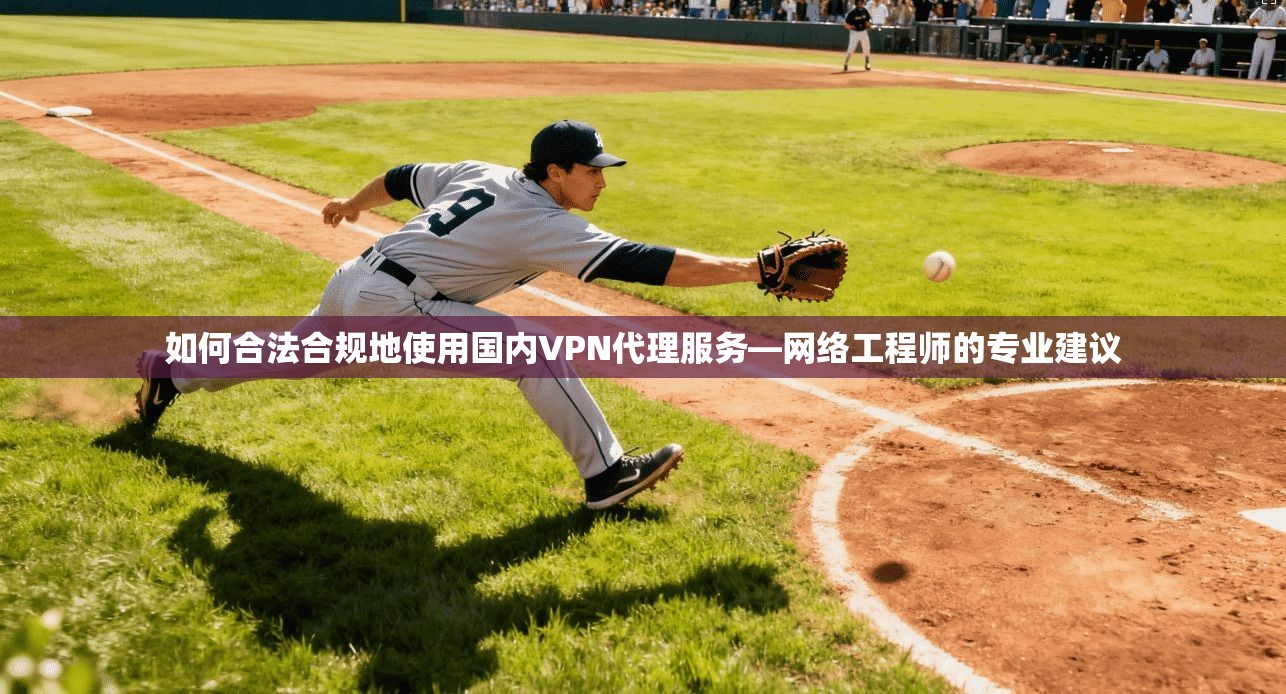 如何合法合规地使用国内VPN代理服务—网络工程师的专业建议 如何合法合规地使用国内VPN代理服务—网络工程师的专业建议