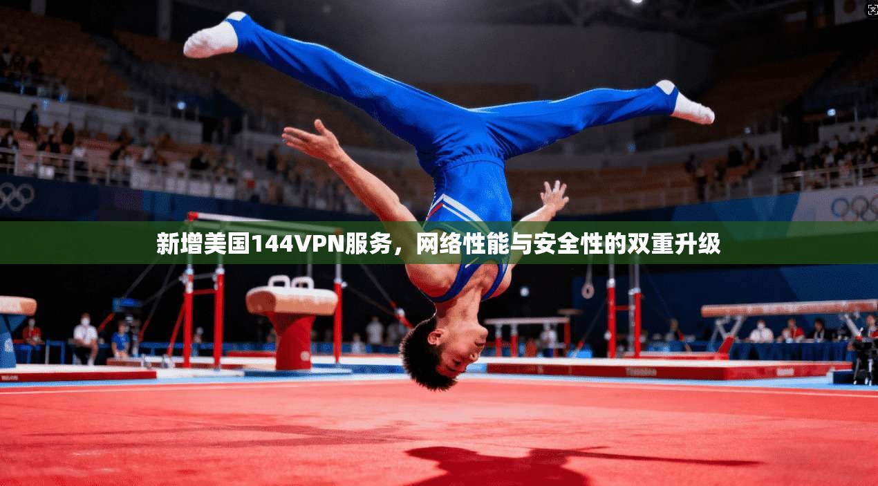 新增美国144VPN服务,网络性能与安全性的双重升级 新增美国144VPN服务,网络性能与安全性的双重升级