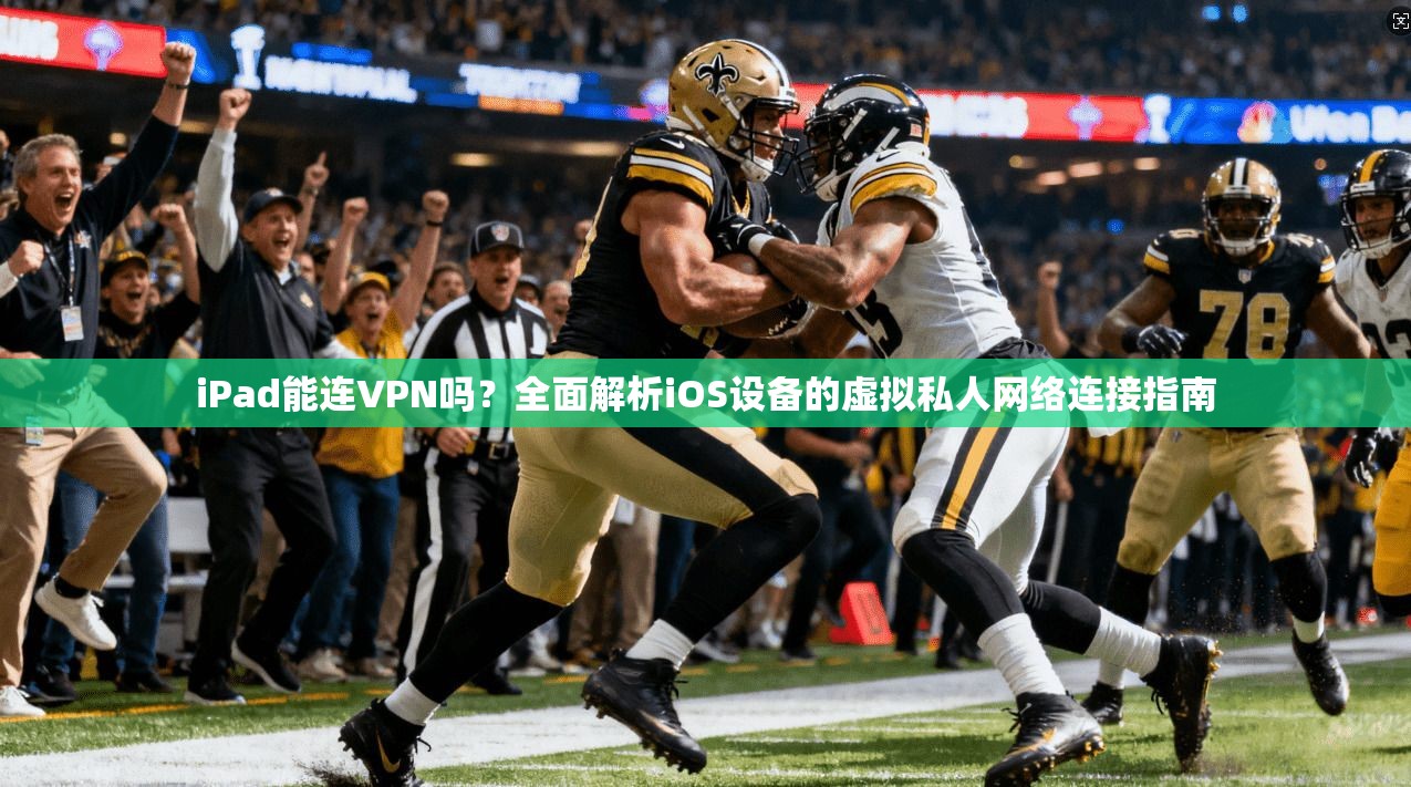 iPad能连VPN吗?全面解析iOS设备的虚拟私人网络连接指南 iPad能连VPN吗?全面解析iOS设备的虚拟私人网络连接指南