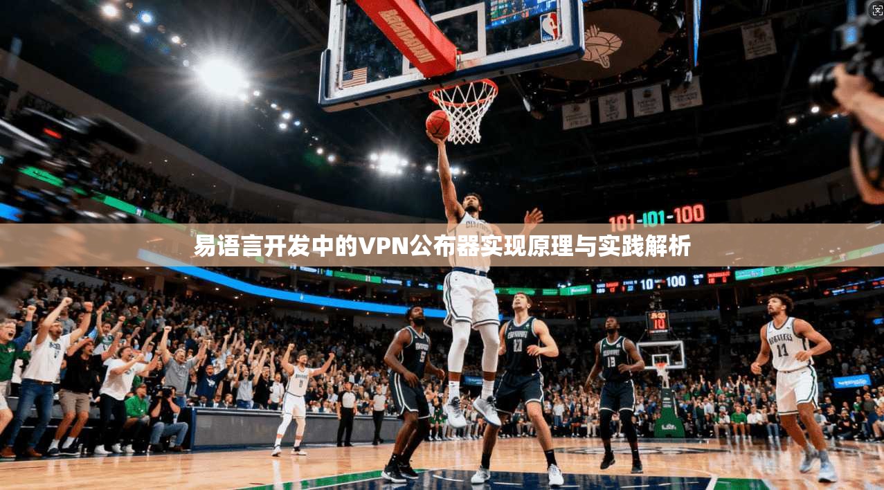 易语言开发中的VPN公布器实现原理与实践解析 易语言开发中的VPN公布器实现原理与实践解析
