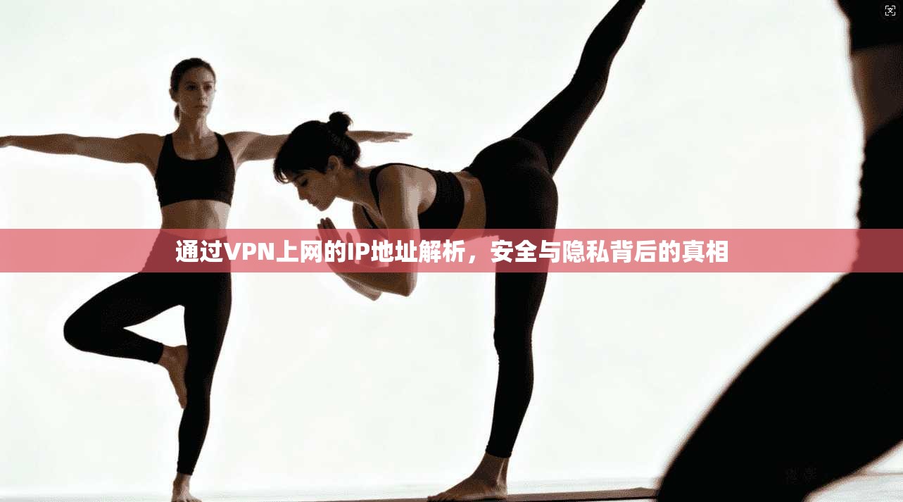 通过VPN上网的IP地址解析，安全与隐私背后的真相