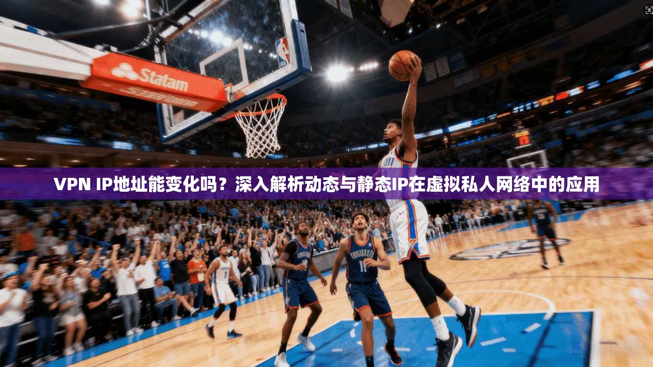 VPN IP地址能变化吗?深入解析动态与静态IP在虚拟私人网络中的应用 VPN IP地址能变化吗?深入解析动态与静态IP在虚拟私人网络中的应用