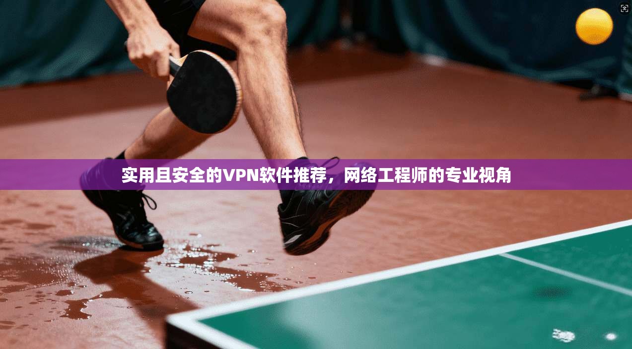 实用且安全的VPN软件推荐，网络工程师的专业视角