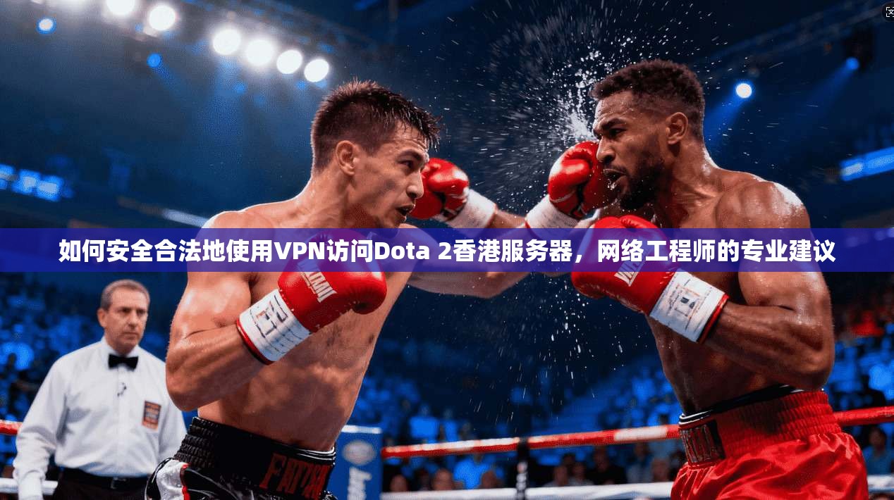 如何安全合法地使用VPN访问Dota 2香港服务器,网络工程师的专业建议 如何安全合法地使用VPN访问Dota 2香港服务器,网络工程师的专业建议