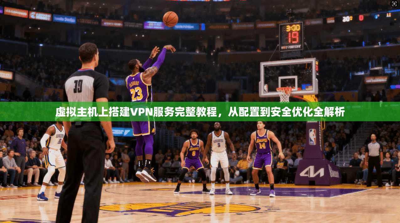 虚拟主机上搭建VPN服务完整教程,从配置到安全优化全解析 虚拟主机上搭建VPN服务完整教程,从配置到安全优化全解析