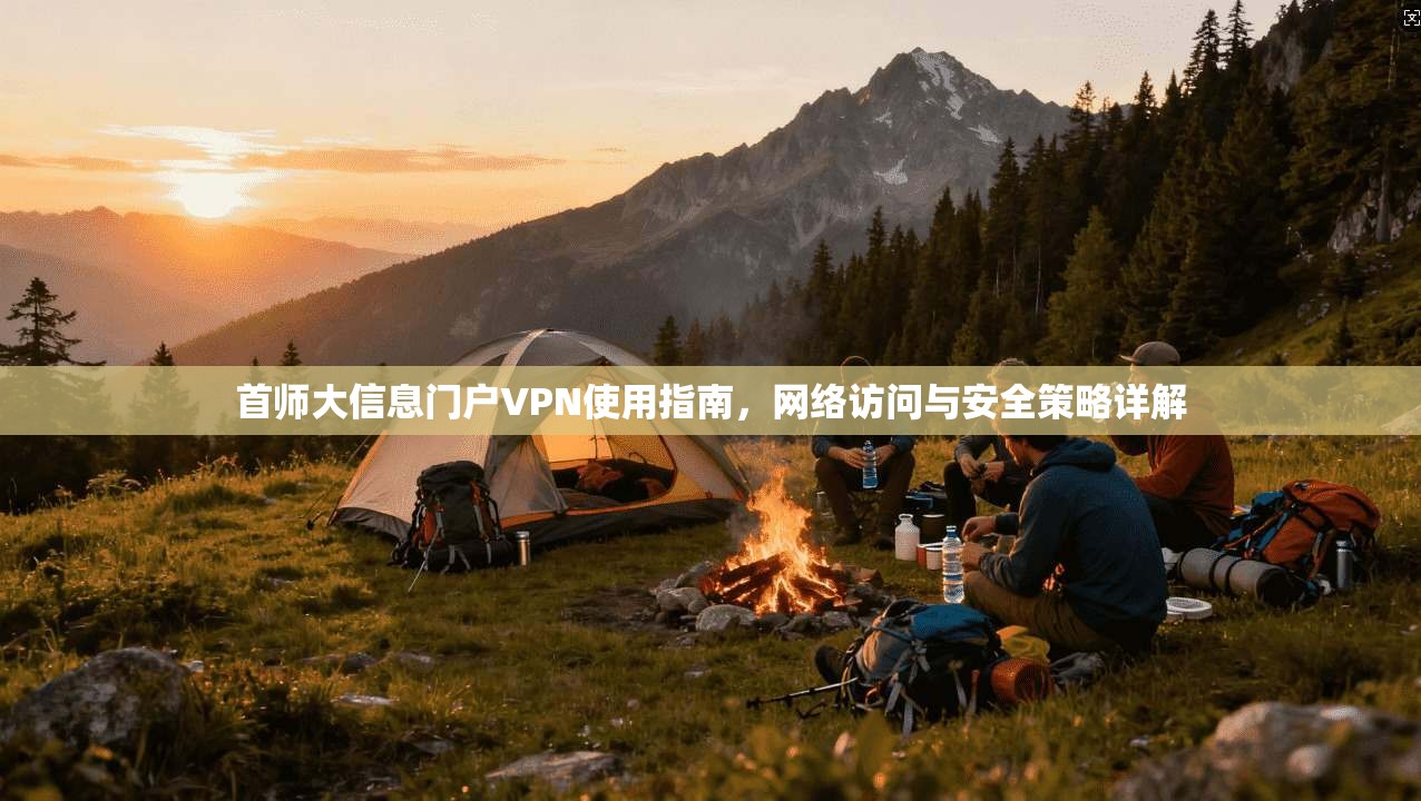 首师大信息门户VPN使用指南,网络访问与安全策略详解 首师大信息门户VPN使用指南,网络访问与安全策略详解