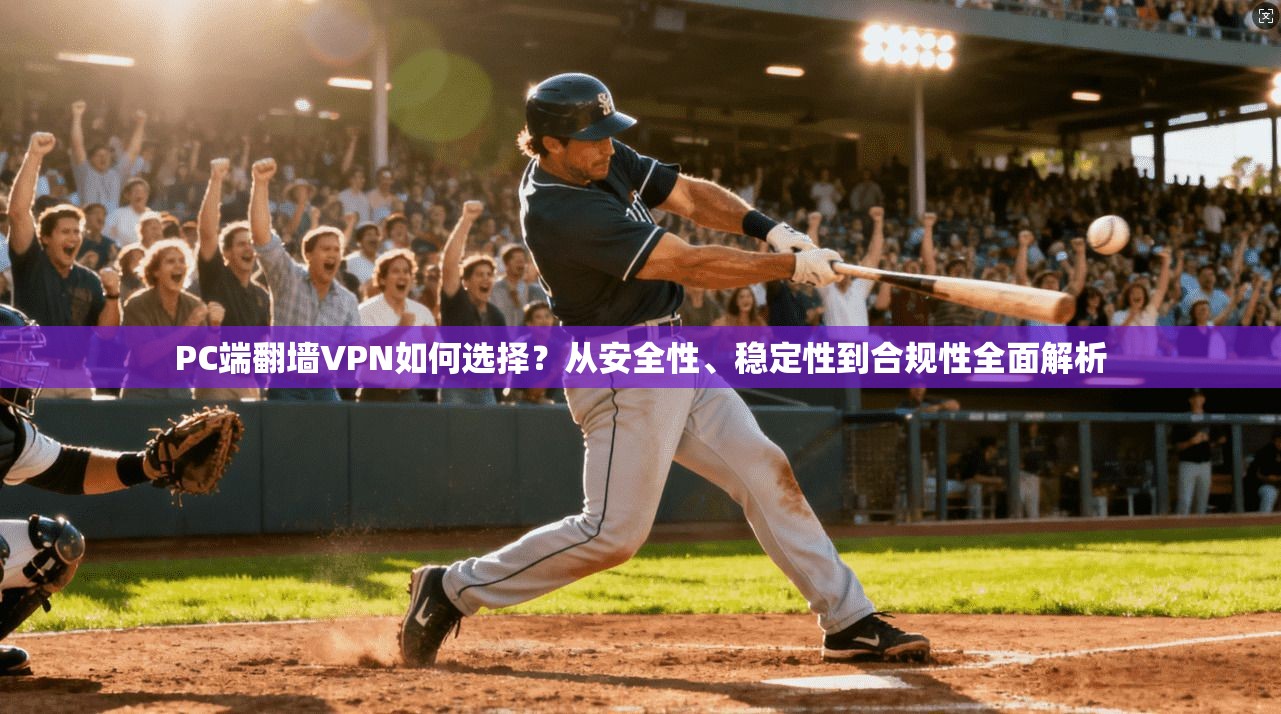 PC端翻墙VPN如何选择?从安全性、稳定性到合规性全面解析 PC端翻墙VPN如何选择?从安全性、稳定性到合规性全面解析