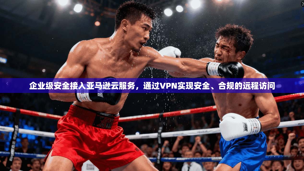 企业级安全接入亚马逊云服务,通过VPN实现安全、合规的远程访问 企业级安全接入亚马逊云服务,通过VPN实现安全、合规的远程访问