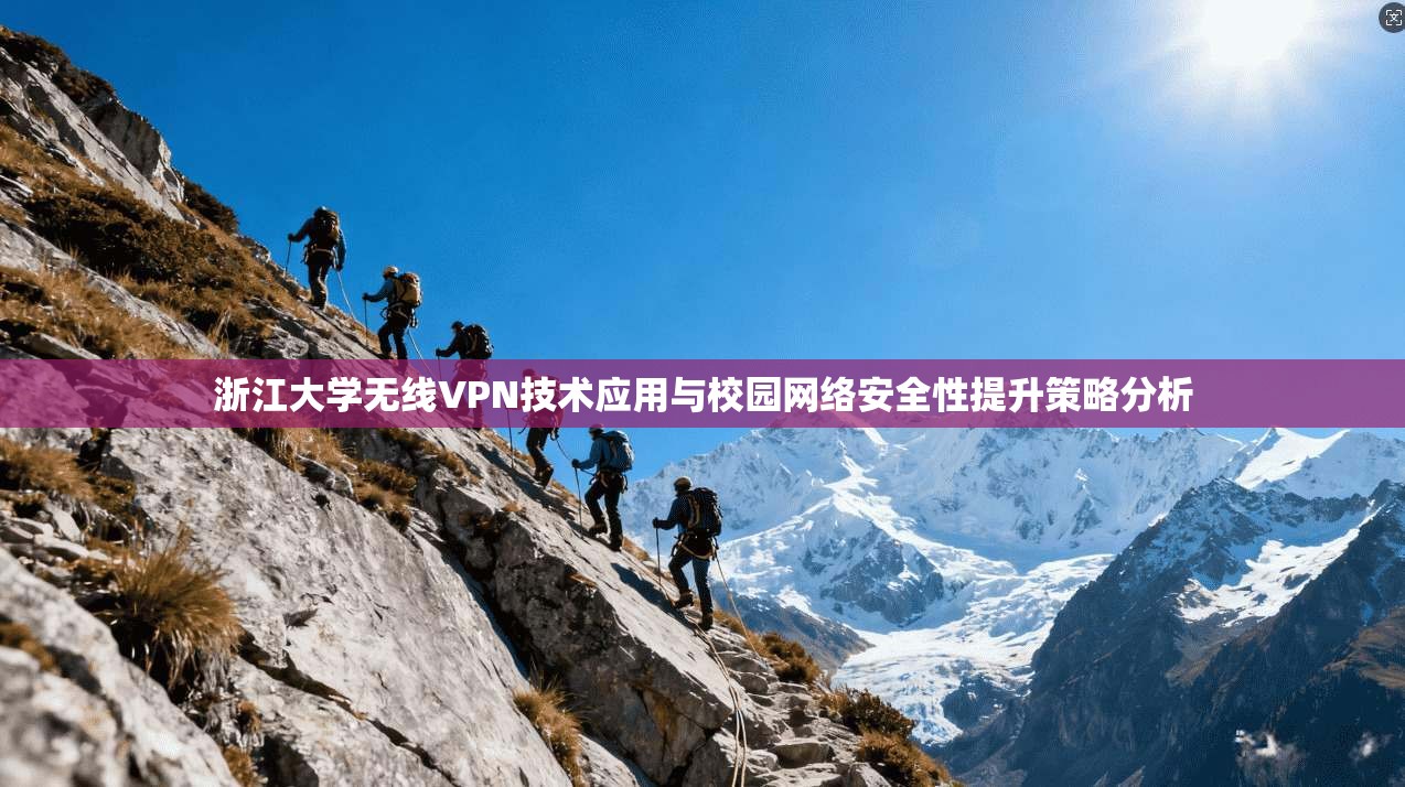 浙江大学无线VPN技术应用与校园网络安全性提升策略分析 浙江大学无线VPN技术应用与校园网络安全性提升策略分析