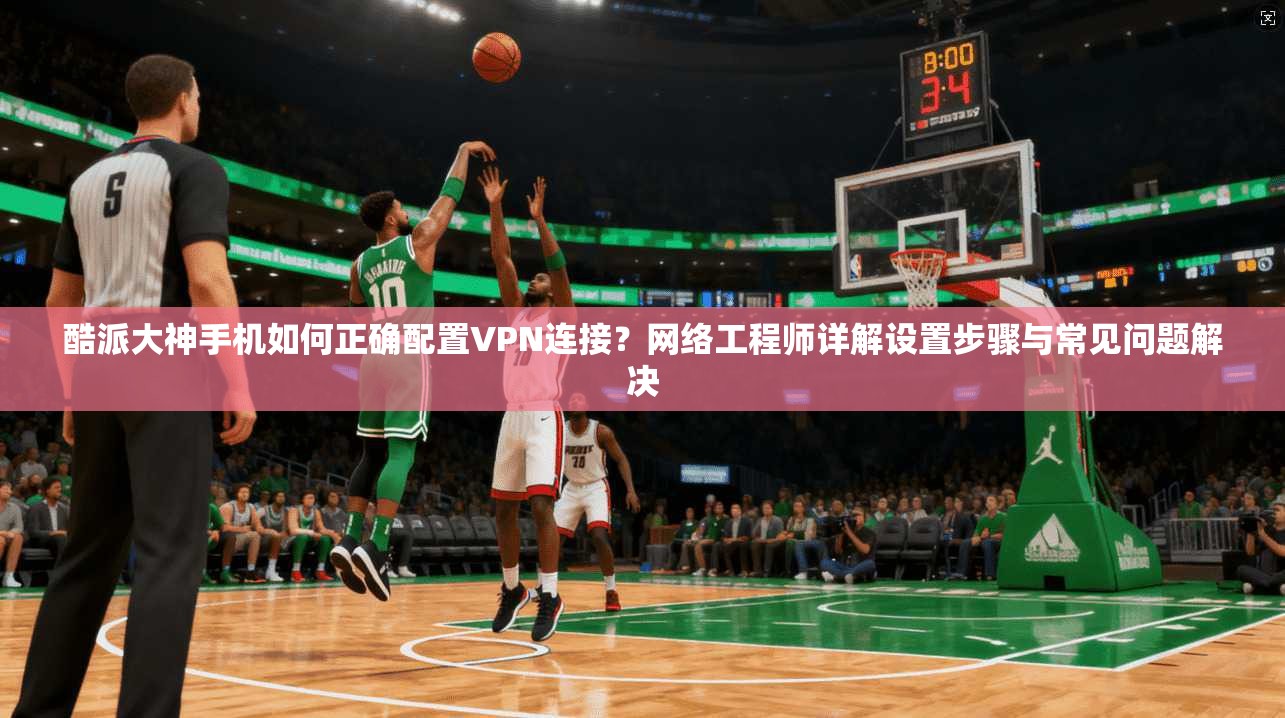酷派大神手机如何正确配置VPN连接?网络工程师详解设置步骤与常见问题解决 酷派大神手机如何正确配置VPN连接?网络工程师详解设置步骤与常见问题解决
