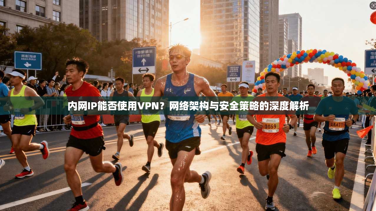 内网IP能否使用VPN?网络架构与安全策略的深度解析 内网IP能否使用VPN?网络架构与安全策略的深度解析