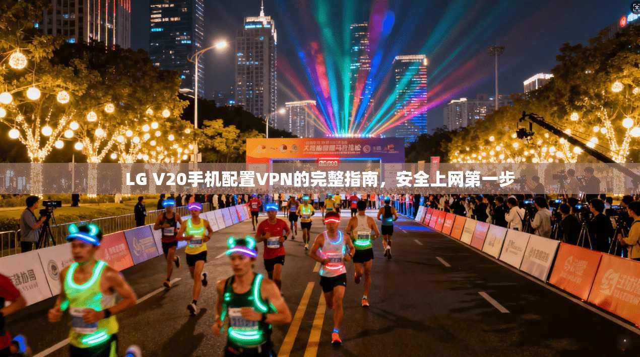 LG V20手机配置VPN的完整指南,安全上网第一步 LG V20手机配置VPN的完整指南,安全上网第一步