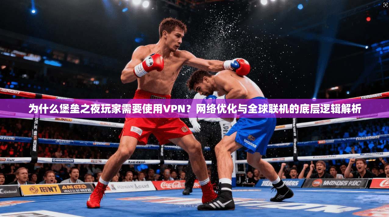 为什么堡垒之夜玩家需要使用VPN?网络优化与全球联机的底层逻辑解析 为什么堡垒之夜玩家需要使用VPN?网络优化与全球联机的底层逻辑解析