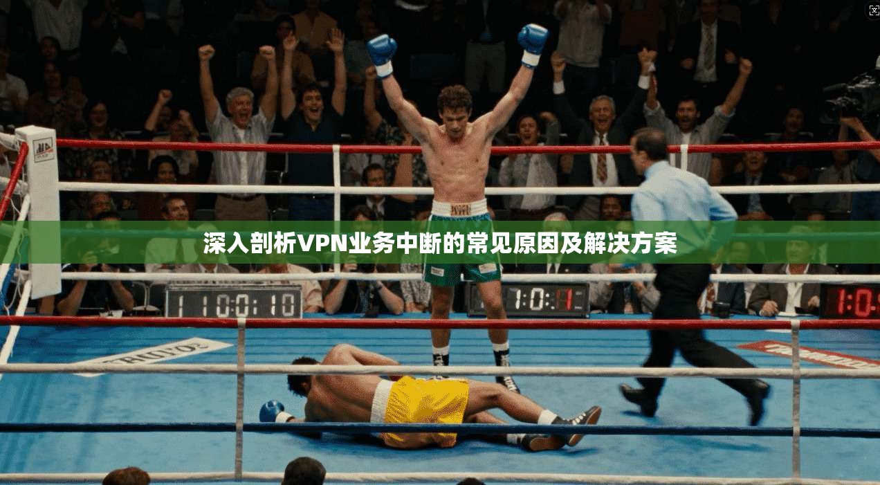 深入剖析VPN业务中断的常见原因及解决方案 深入剖析VPN业务中断的常见原因及解决方案