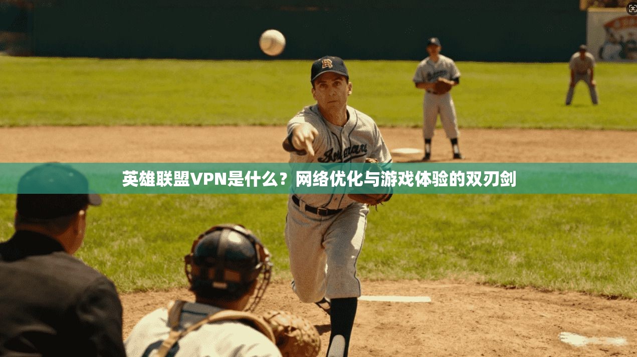英雄联盟VPN是什么?网络优化与游戏体验的双刃剑 英雄联盟VPN是什么?网络优化与游戏体验的双刃剑