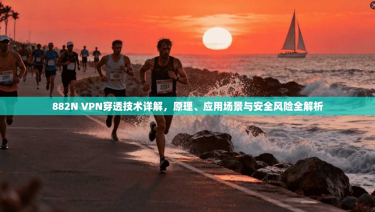 882N VPN穿透技术详解，原理、应用场景与安全风险全解析