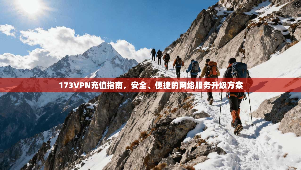 173VPN充值指南,安全、便捷的网络服务升级方案 173VPN充值指南,安全、便捷的网络服务升级方案