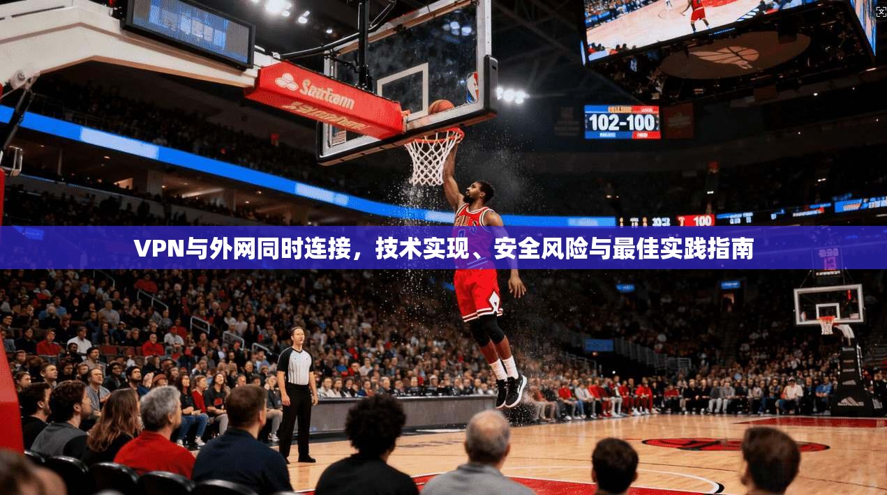 VPN与外网同时连接,技术实现、安全风险与最佳实践指南 VPN与外网同时连接,技术实现、安全风险与最佳实践指南