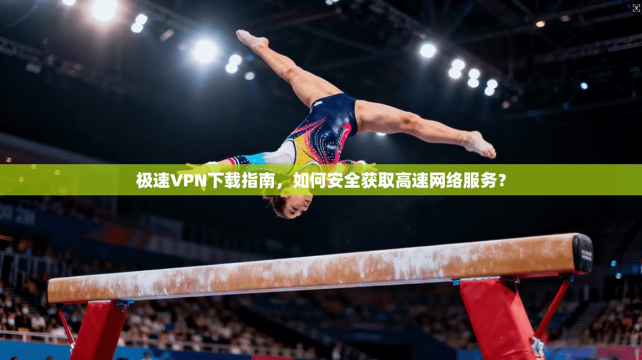 极速VPN下载指南,如何安全获取高速网络服务? 极速VPN下载指南,如何安全获取高速网络服务?