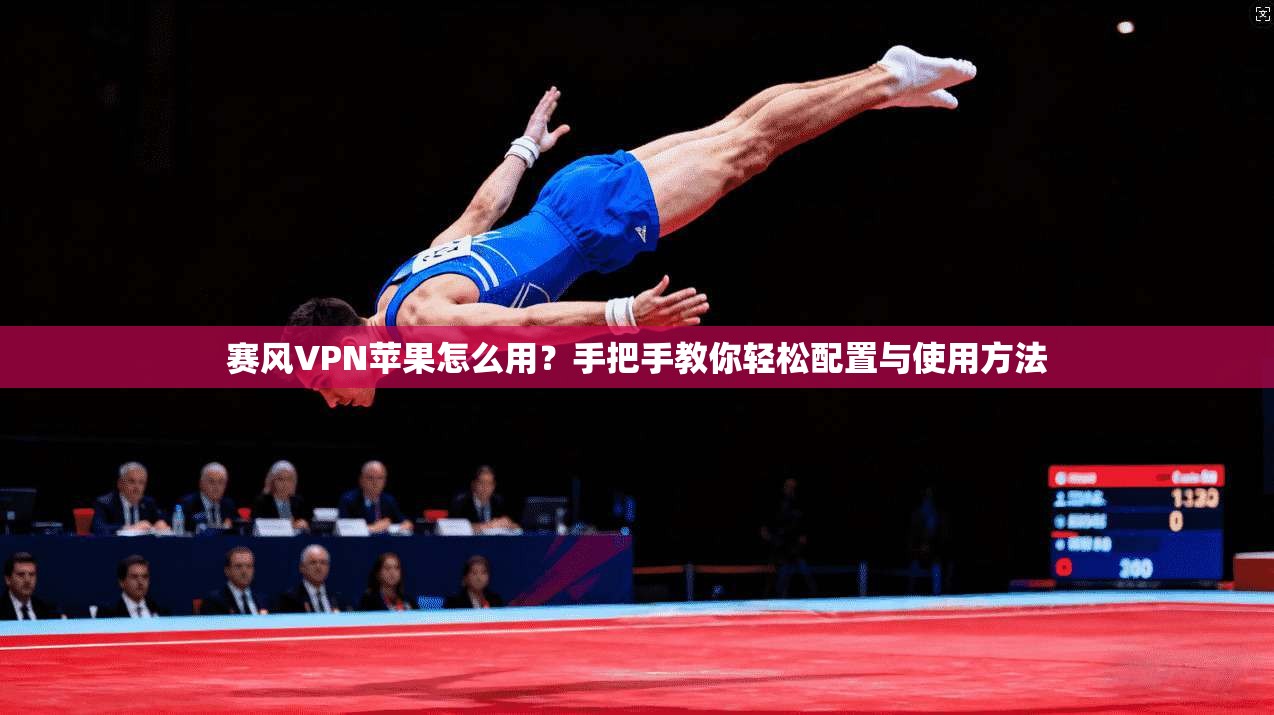 赛风VPN苹果怎么用?手把手教你轻松配置与使用方法 赛风VPN苹果怎么用?手把手教你轻松配置与使用方法