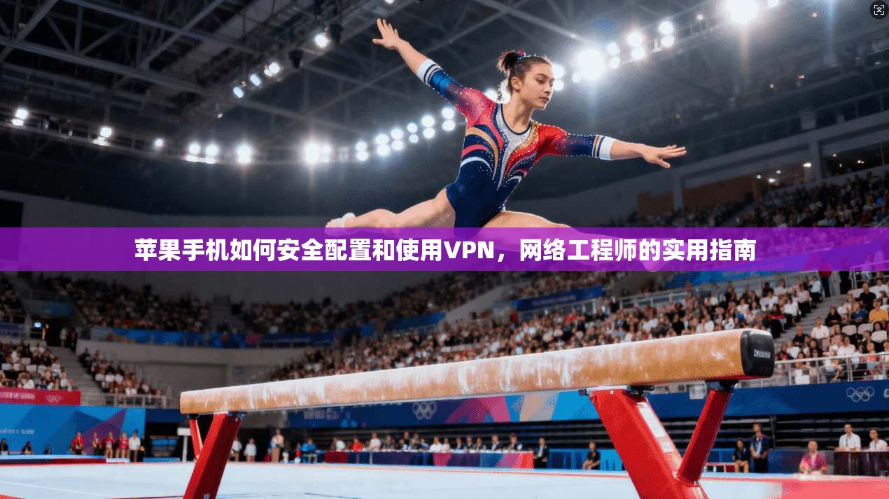 苹果手机如何安全配置和使用VPN,网络工程师的实用指南 苹果手机如何安全配置和使用VPN,网络工程师的实用指南