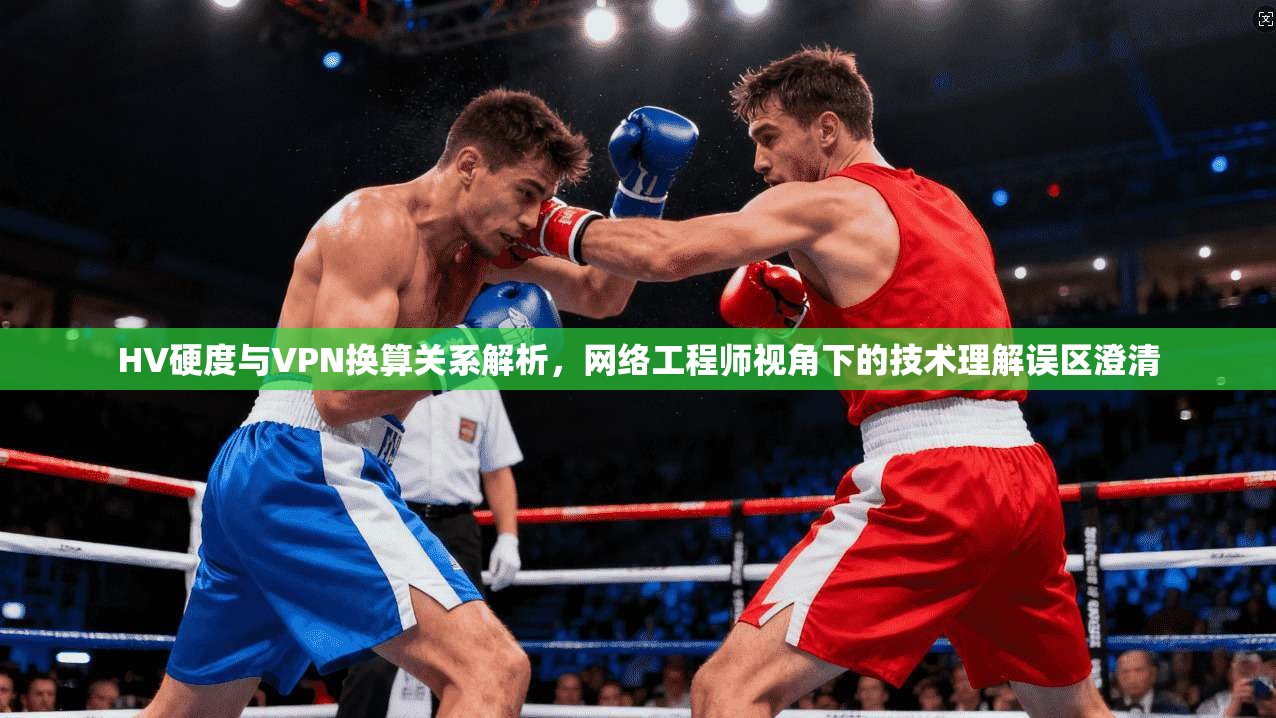 HV硬度与VPN换算关系解析,网络工程师视角下的技术理解误区澄清 HV硬度与VPN换算关系解析,网络工程师视角下的技术理解误区澄清