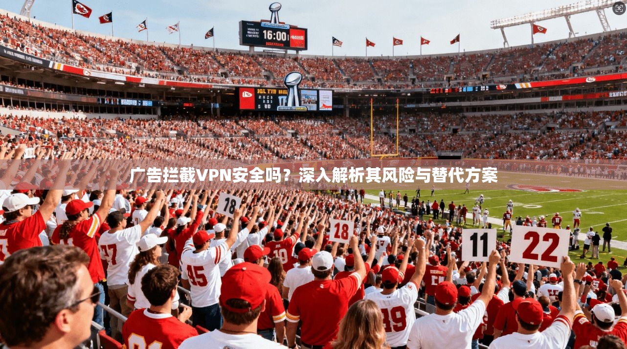 广告拦截VPN安全吗?深入解析其风险与替代方案 广告拦截VPN安全吗?深入解析其风险与替代方案