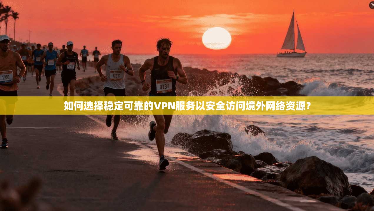 如何选择稳定可靠的VPN服务以安全访问境外网络资源? 如何选择稳定可靠的VPN服务以安全访问境外网络资源?