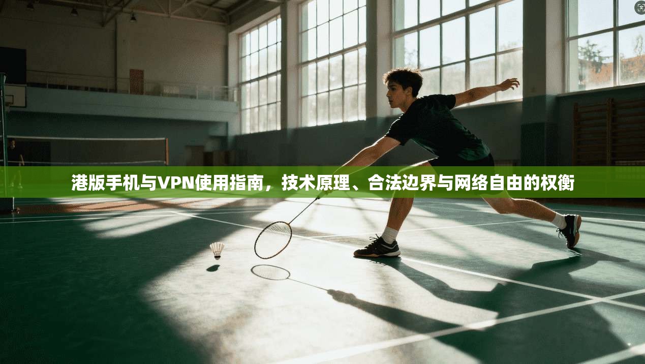 港版手机与VPN使用指南，技术原理、合法边界与网络自由的权衡
