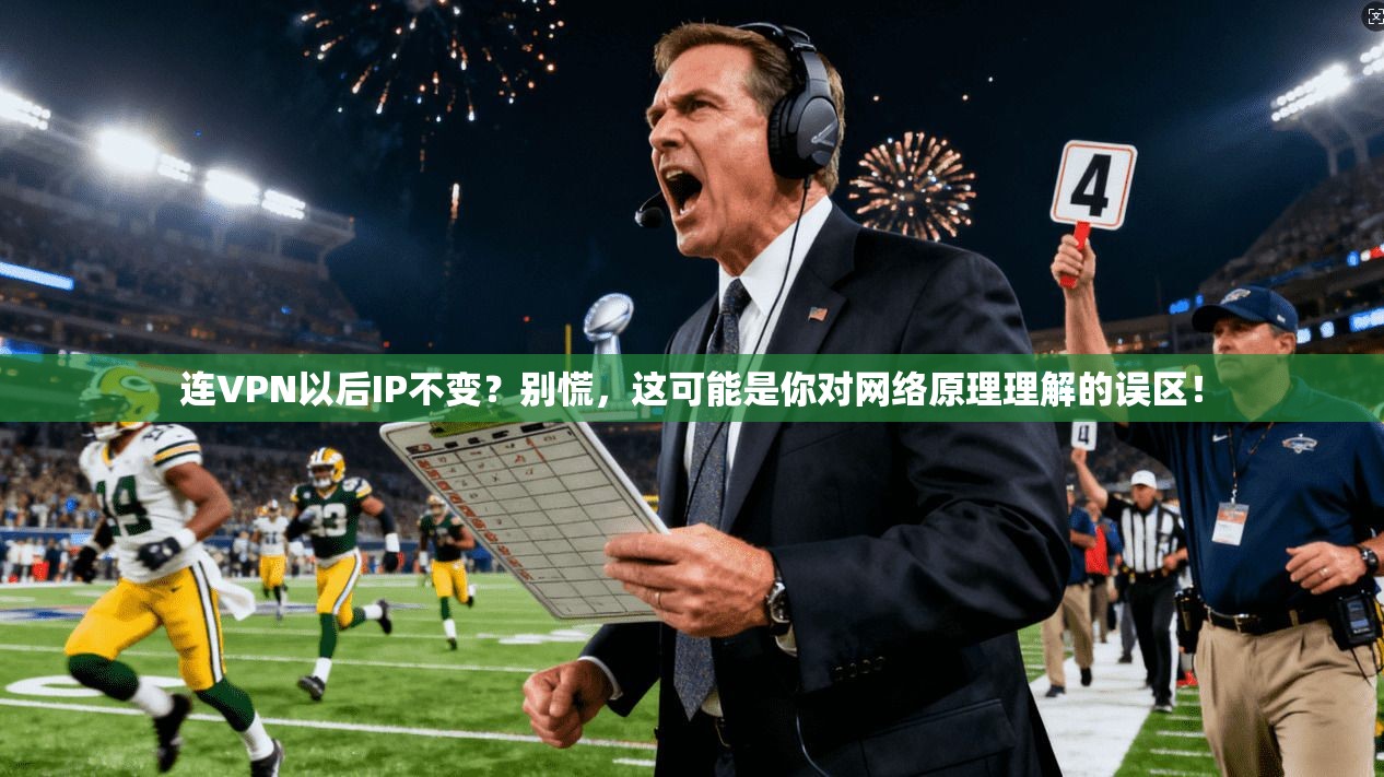 连VPN以后IP不变?别慌,这可能是你对网络原理理解的误区! 连VPN以后IP不变?别慌,这可能是你对网络原理理解的误区!