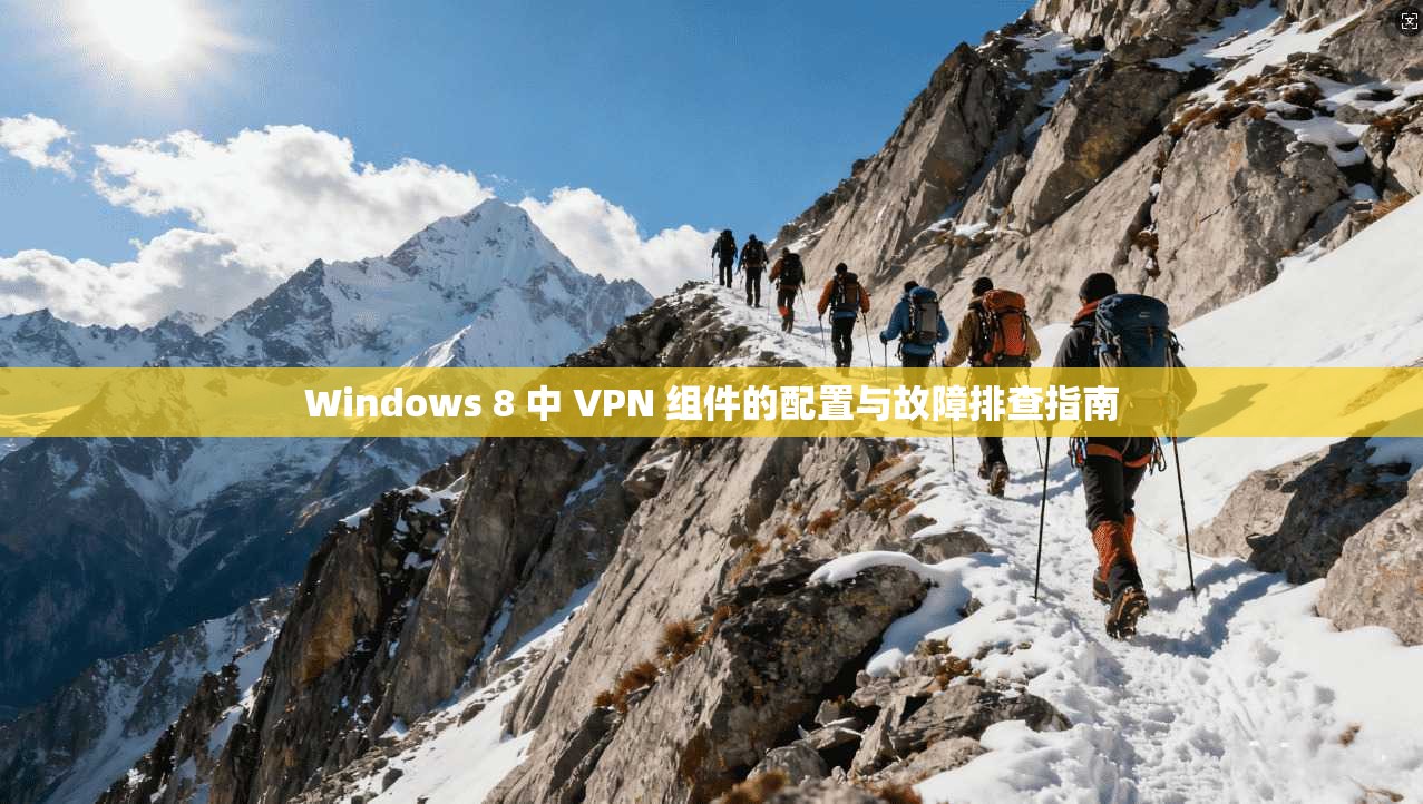 Windows 8 中 VPN 组件的配置与故障排查指南 Windows 8 中 VPN 组件的配置与故障排查指南