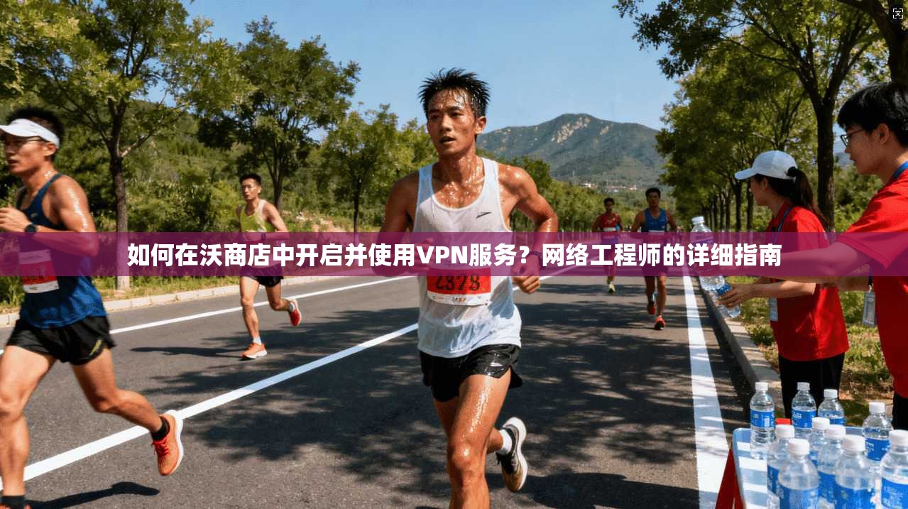 如何在沃商店中开启并使用VPN服务?网络工程师的详细指南 如何在沃商店中开启并使用VPN服务?网络工程师的详细指南
