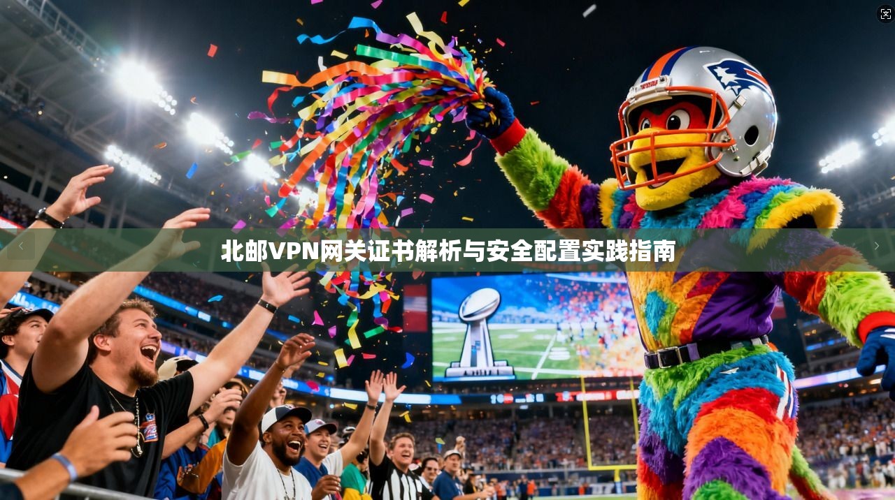 北邮VPN网关证书解析与安全配置实践指南 北邮VPN网关证书解析与安全配置实践指南