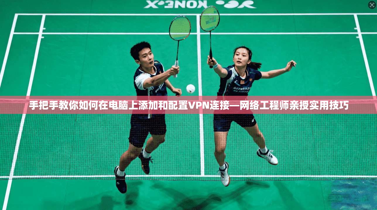 手把手教你如何在电脑上添加和配置VPN连接—网络工程师亲授实用技巧 手把手教你如何在电脑上添加和配置VPN连接—网络工程师亲授实用技巧