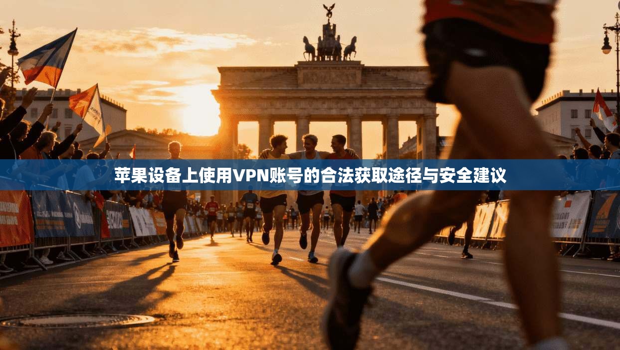 苹果设备上使用VPN账号的合法获取途径与安全建议 苹果设备上使用VPN账号的合法获取途径与安全建议