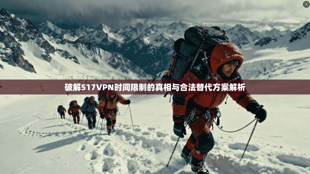 破解517VPN时间限制的真相与合法替代方案解析 破解517VPN时间限制的真相与合法替代方案解析