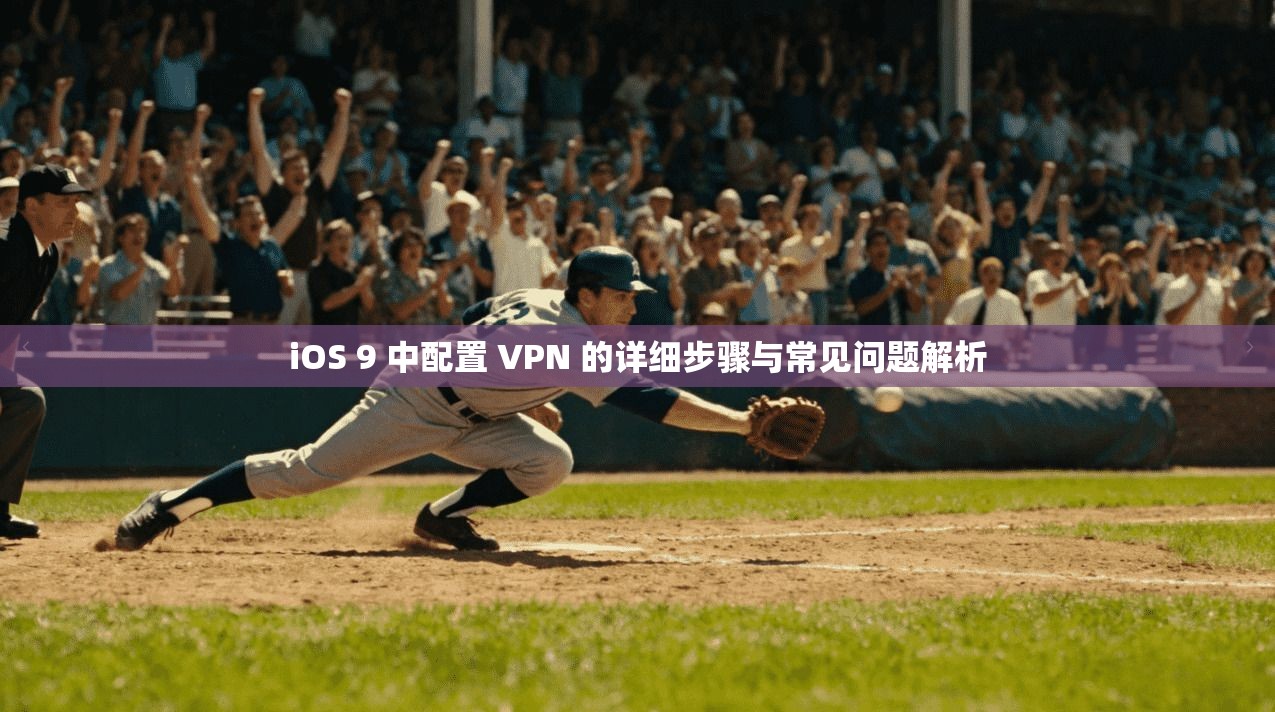 iOS 9 中配置 VPN 的详细步骤与常见问题解析 iOS 9 中配置 VPN 的详细步骤与常见问题解析