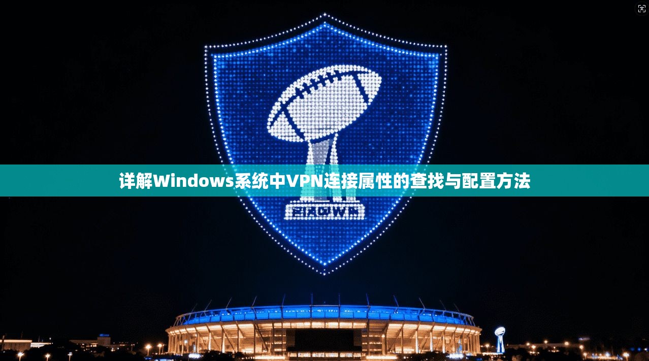 详解Windows系统中VPN连接属性的查找与配置方法 详解Windows系统中VPN连接属性的查找与配置方法