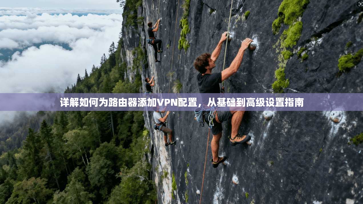 详解如何为路由器添加VPN配置,从基础到高级设置指南 详解如何为路由器添加VPN配置,从基础到高级设置指南