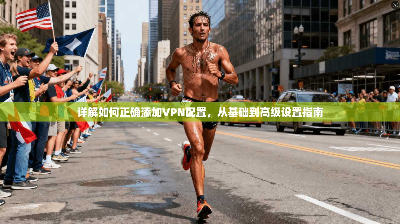 详解如何正确添加VPN配置,从基础到高级设置指南 详解如何正确添加VPN配置,从基础到高级设置指南