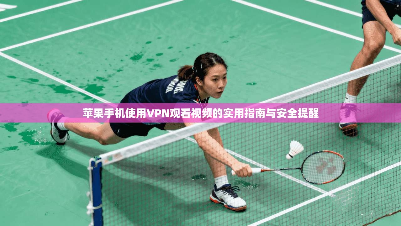 苹果手机使用VPN观看视频的实用指南与安全提醒 苹果手机使用VPN观看视频的实用指南与安全提醒