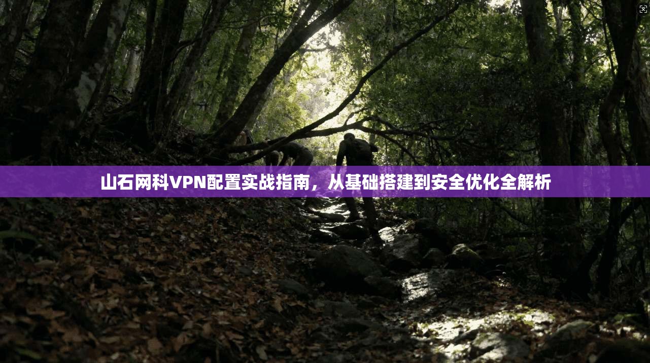山石网科VPN配置实战指南,从基础搭建到安全优化全解析 山石网科VPN配置实战指南,从基础搭建到安全优化全解析