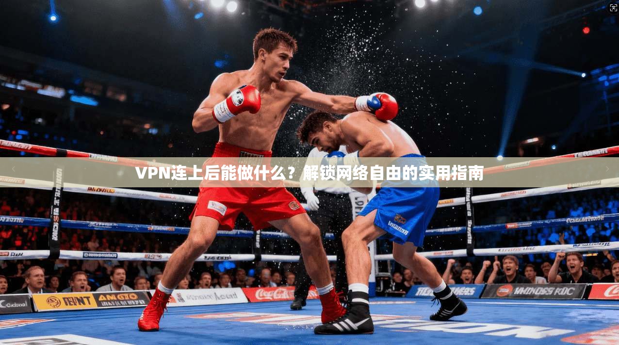VPN连上后能做什么？解锁网络自由的实用指南